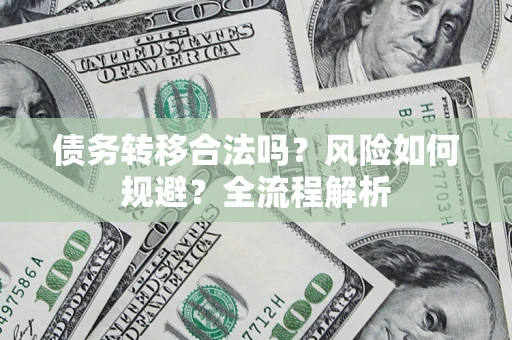 武汉债务转移合法吗？风险如何规避？全流程解析