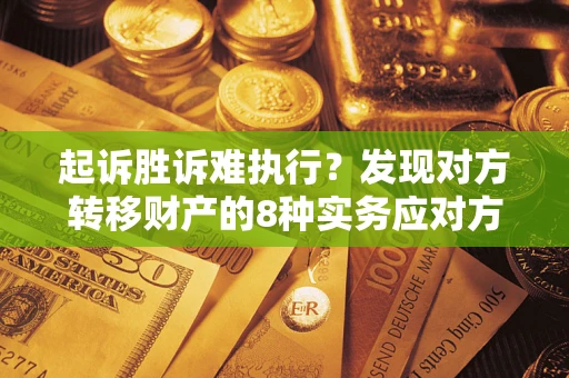 武汉起诉胜诉难执行？发现对方转移财产的8种实务应对方案