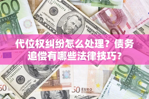武汉代位权纠纷怎么处理？债务追偿有哪些法律技巧？