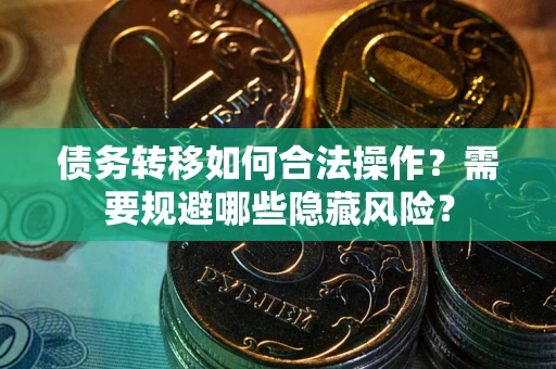 武汉债务转移如何合法操作？需要规避哪些隐藏风险？