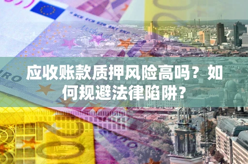 武汉应收账款质押风险高吗？如何规避法律陷阱？
