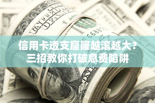 武汉信用卡透支窟窿越滚越大？三招教你打破息费陷阱