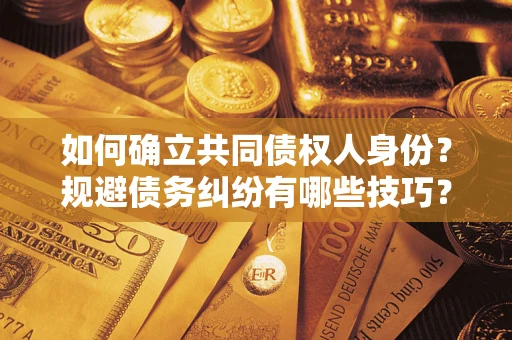 武汉如何确立共同债权人身份？规避债务纠纷有哪些技巧？