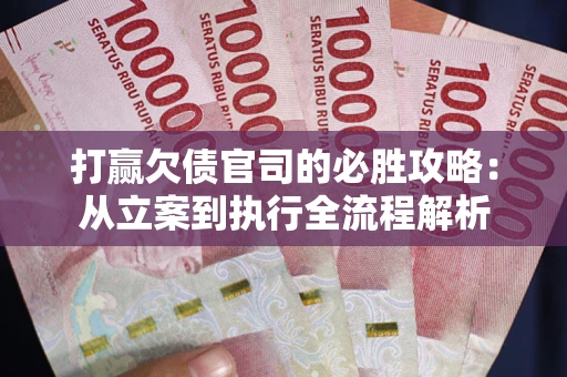 武汉打赢欠债官司的必胜攻略：从立案到执行全流程解析