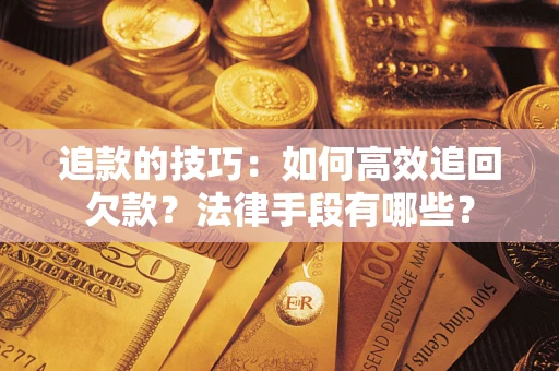 武汉追款的技巧：如何高效追回欠款？法律手段有哪些？