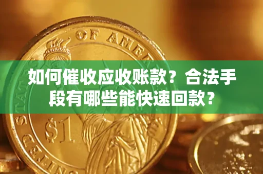 武汉如何催收应收账款？合法手段有哪些能快速回款？