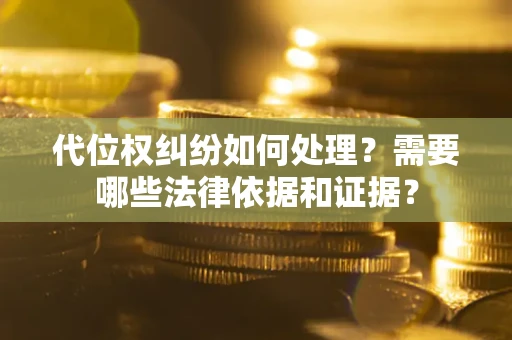 武汉代位权纠纷如何处理？需要哪些法律依据和证据？