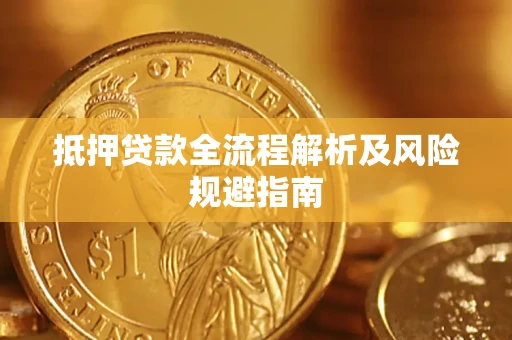 武汉抵押贷款全流程解析及风险规避指南