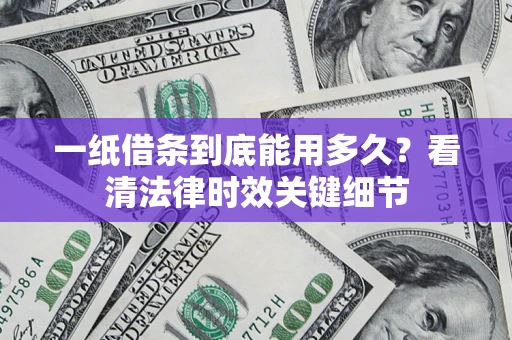 武汉一纸借条到底能用多久？看清法律时效关键细节