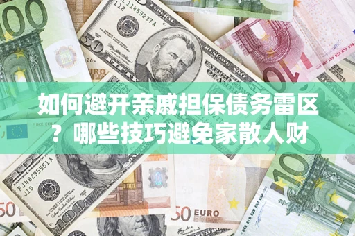 武汉如何避开亲戚担保债务雷区？哪些技巧避免家散人财