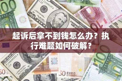 武汉起诉后拿不到钱怎么办?执行难题如何破解? 武汉起诉后拿不到钱怎么办?执行难题如何破解?