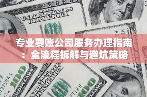 武汉专业要账公司服务办理指南：全流程拆解与避坑策略