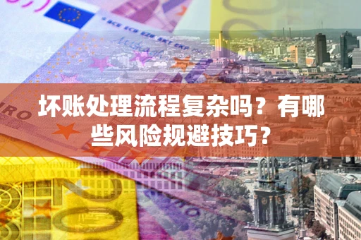 武汉坏账处理流程复杂吗？有哪些风险规避技巧？