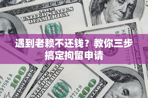 武汉遇到老赖不还钱？教你三步搞定拘留申请
