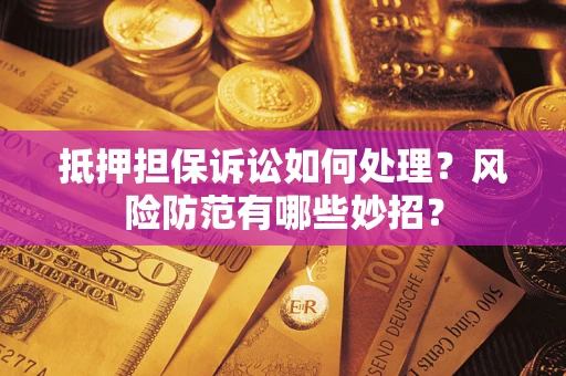武汉抵押担保诉讼如何处理？风险防范有哪些妙招？