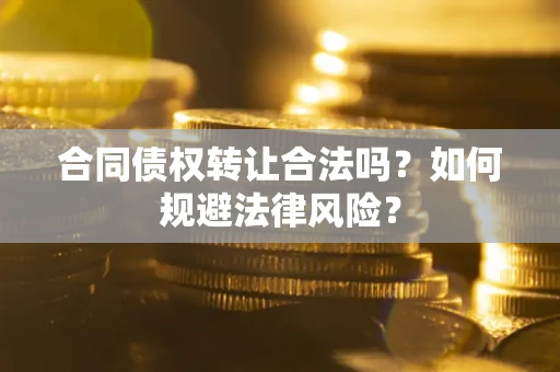 武汉合同债权转让合法吗？如何规避法律风险？