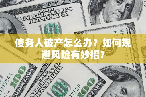 武汉债务人破产怎么办？如何规避风险有妙招？