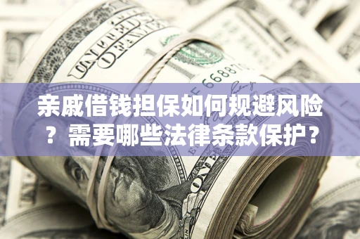 武汉亲戚借钱担保如何规避风险？需要哪些法律条款保护？