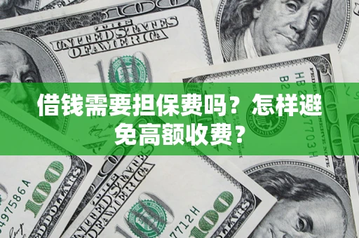 武汉借钱需要担保费吗？怎样避免高额收费？