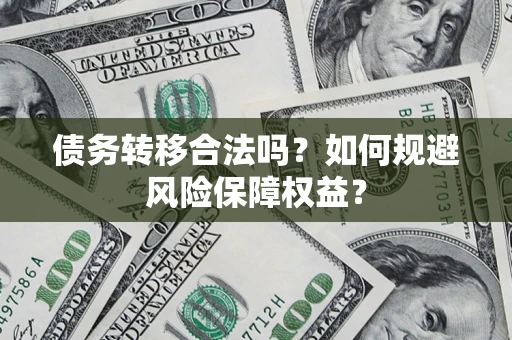武汉债务转移合法吗？如何规避风险保障权益？