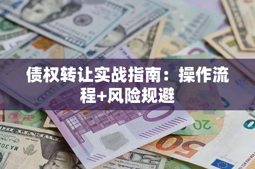 武汉债权转让实战指南：操作流程+风险规避