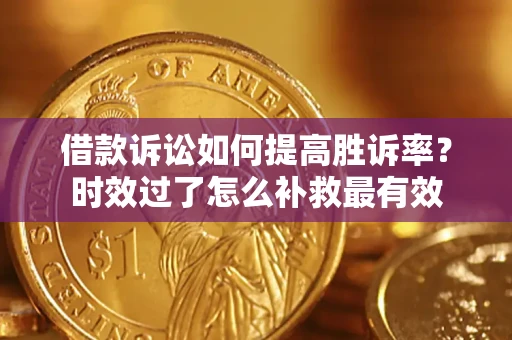 武汉借款诉讼如何提高胜诉率？时效过了怎么补救最有效