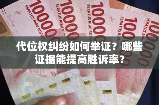 武汉代位权纠纷如何举证？哪些证据能提高胜诉率？