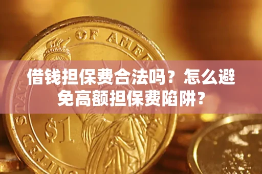 武汉借钱担保费合法吗？怎么避免高额担保费陷阱？