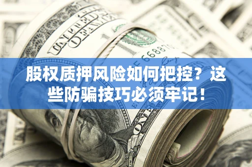 武汉股权质押风险如何把控？这些防骗技巧必须牢记！