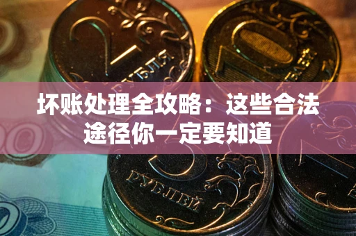 武汉坏账处理全攻略：这些合法途径你一定要知道
