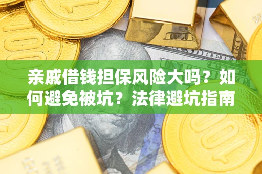 武汉亲戚借钱担保风险大吗？如何避免被坑？法律避坑指南