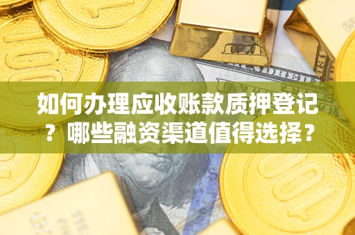 武汉如何办理应收账款质押登记？哪些融资渠道值得选择？