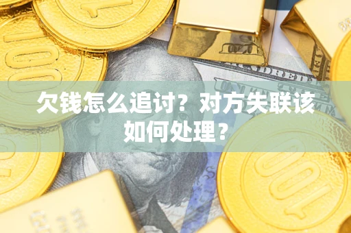 武汉欠钱怎么追讨？对方失联该如何处理？