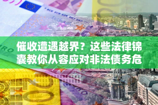 武汉催收遭遇越界？这些法律锦囊教你从容应对非法债务危机