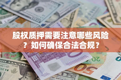 武汉股权质押需要注意哪些风险？如何确保合法合规？