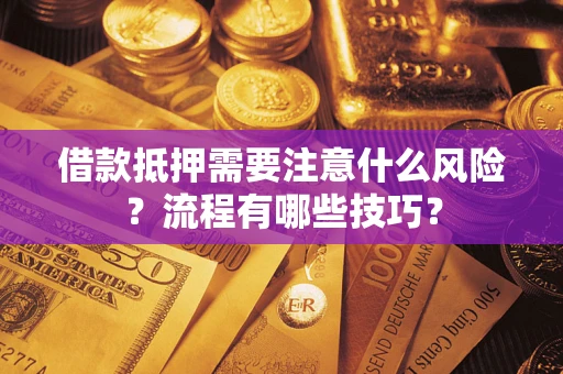 武汉借款抵押需要注意什么风险？流程有哪些技巧？