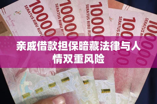 武汉亲戚借款担保暗藏法律与人情双重风险