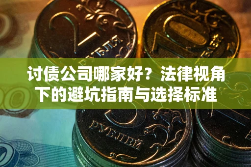 武汉讨债公司哪家好？法律视角下的避坑指南与选择标准