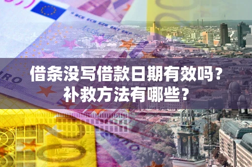 武汉借条没写借款日期有效吗?补救方法有哪些? 武汉借条没写借款日期有效吗?补救方法有哪些?
