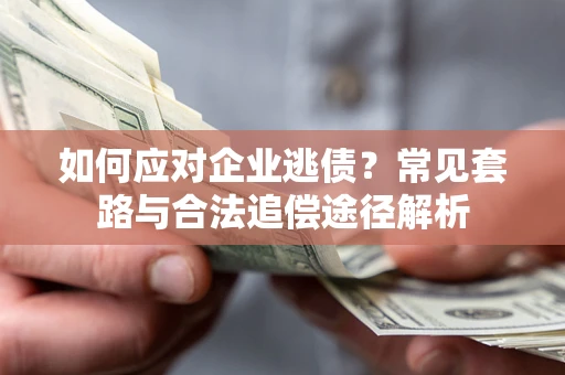 武汉如何应对企业逃债？常见套路与合法追偿途径解析