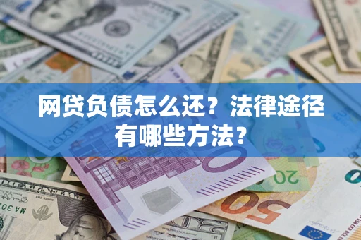 武汉网贷负债怎么还？法律途径有哪些方法？
