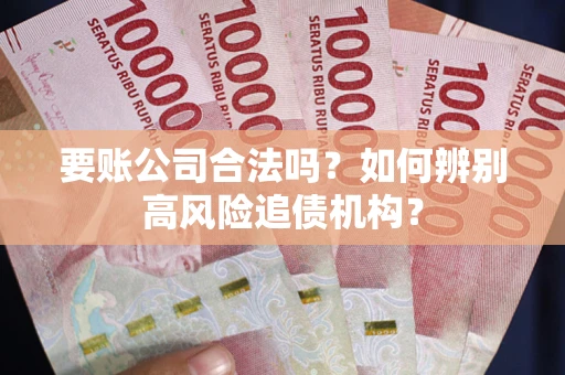 武汉要账公司合法吗？如何辨别高风险追债机构？