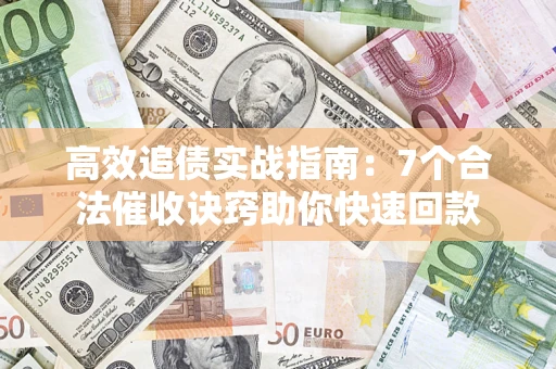 武汉高效追债实战指南：7个合法催收诀窍助你快速回款