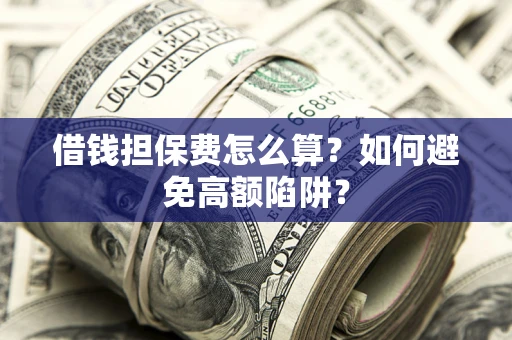 武汉借钱担保费怎么算？如何避免高额陷阱？
