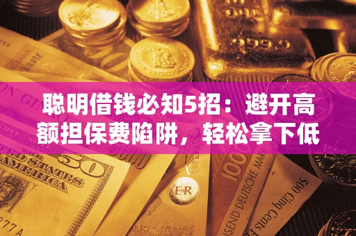 武汉聪明借钱必知5招：避开高额担保费陷阱，轻松拿下低息贷款