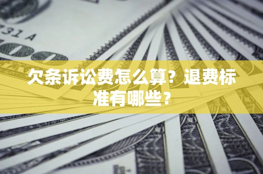 武汉欠条诉讼费怎么算？退费标准有哪些？