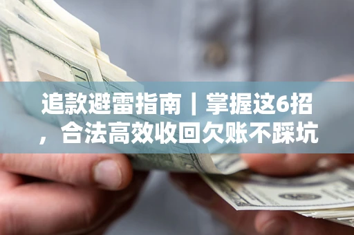 武汉追款避雷指南｜掌握这6招，合法高效收回欠账不踩坑