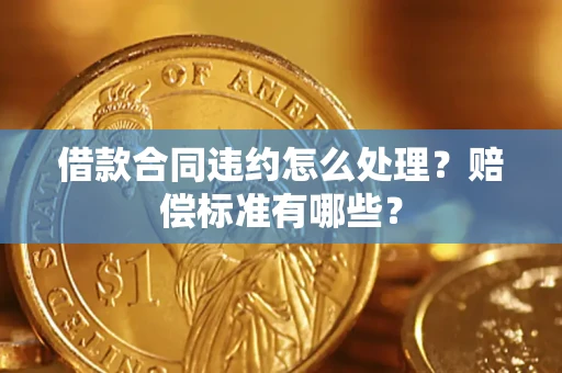 武汉借款合同违约怎么处理？赔偿标准有哪些？