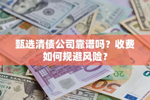武汉甄选清债公司靠谱吗？收费如何规避风险？