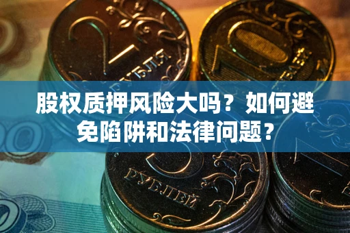 武汉股权质押风险大吗？如何避免陷阱和法律问题？